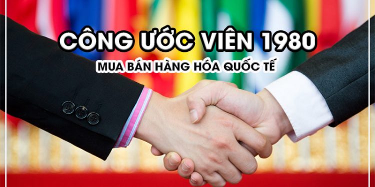 CÔNG ƯỚC VIÊN 1980 (CÔNG ƯỚC CỦA LIÊN HỢP QUỐC VỀ MUA BÁN HÀNG HÓA QUỐC TẾ)